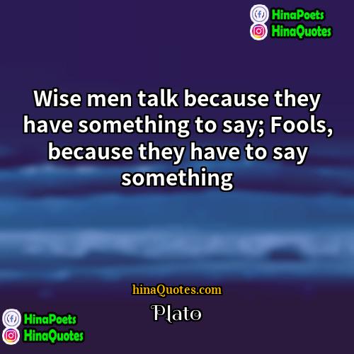 Plato Quotes | Wise men talk because they have something
