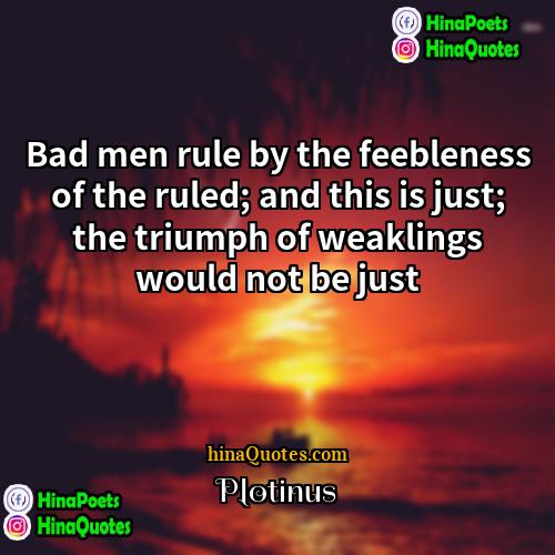 Plotinus Quotes | Bad men rule by the feebleness of