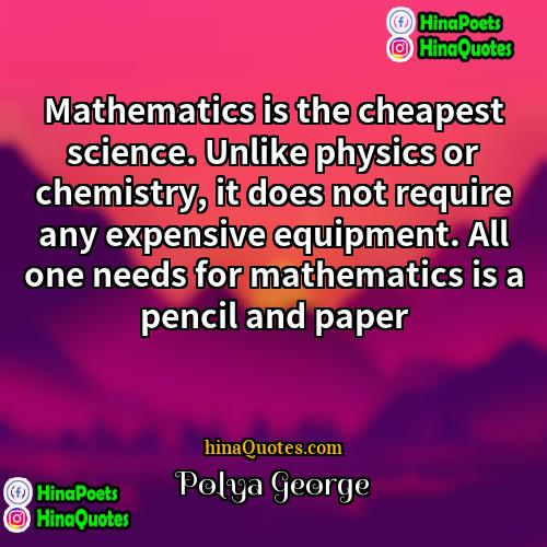 Polya George Quotes | Mathematics is the cheapest science. Unlike physics