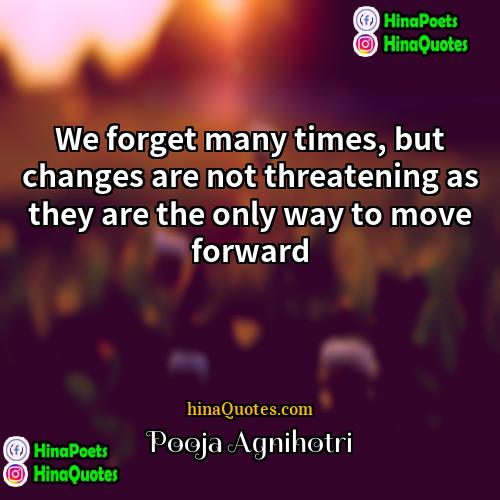 Pooja Agnihotri Quotes | We forget many times, but changes are