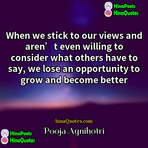 Pooja Agnihotri Quotes | When we stick to our views and