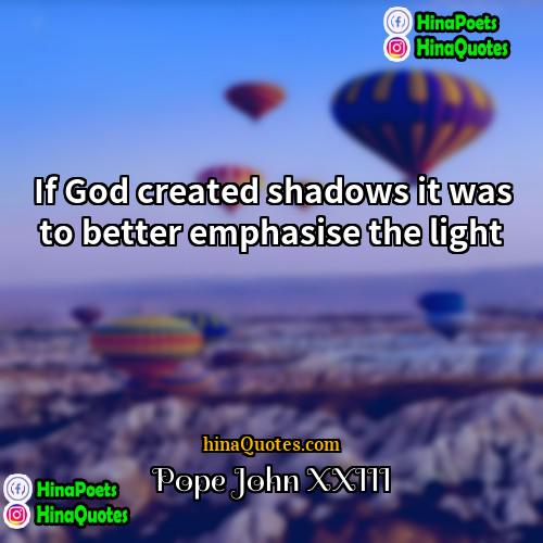 Pope John XXIII Quotes | If God created shadows it was to
