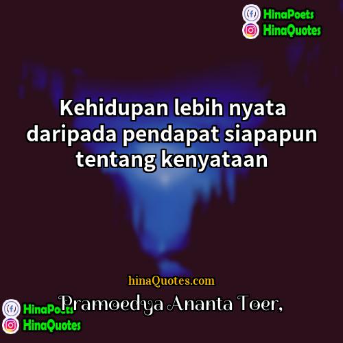 Pramoedya Ananta Toer Quotes | Kehidupan lebih nyata daripada pendapat siapapun tentang