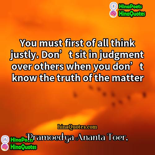 Pramoedya Ananta Toer Quotes | You must first of all think justly.