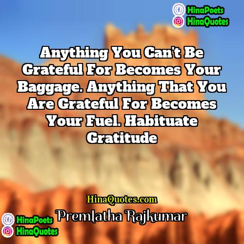 Premlatha Rajkumar Quotes | Anything you can't be grateful for becomes