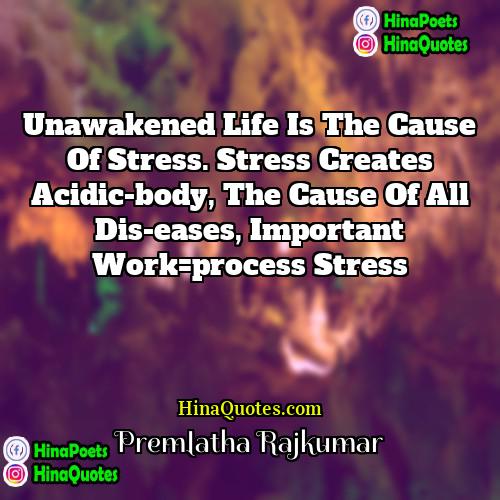 Premlatha Rajkumar Quotes | Unawakened life is the cause of stress.