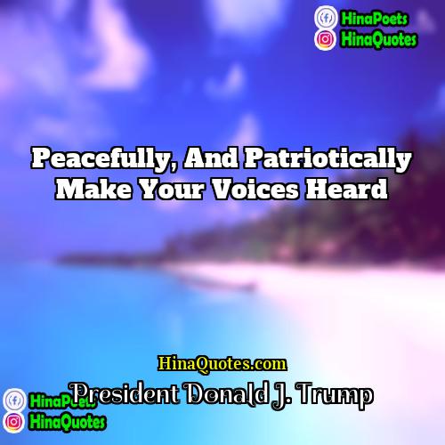President Donald J Trump Quotes | Peacefully, and patriotically make your voices heard.
