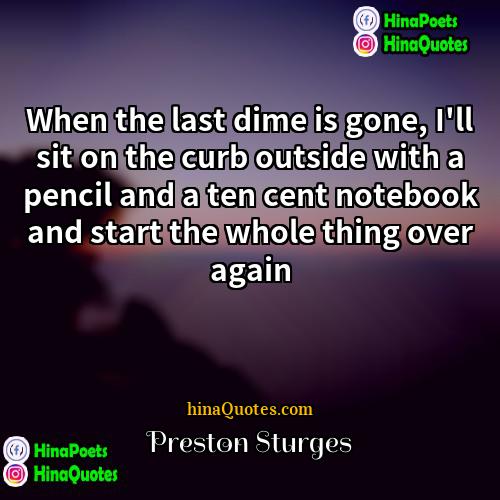 Preston Sturges Quotes | When the last dime is gone, I'll