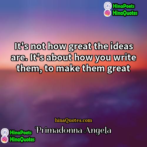 Primadonna Angela Quotes | It's not how great the ideas are.