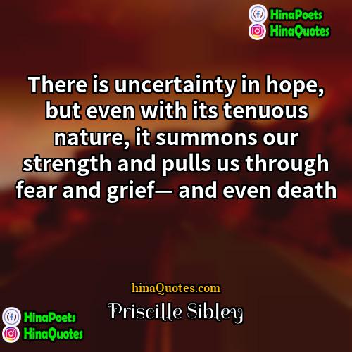 Priscille Sibley Quotes | There is uncertainty in hope, but even