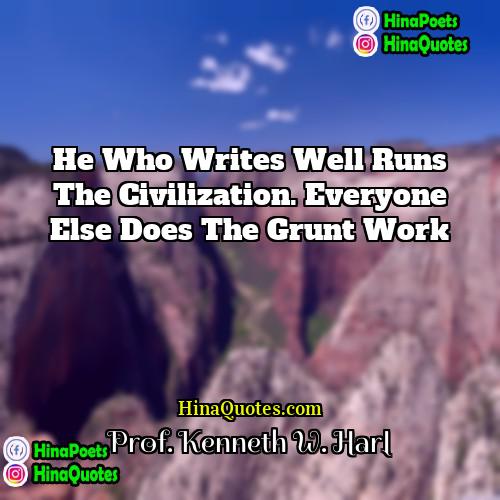 Prof Kenneth W Harl Quotes | He who writes well runs the civilization.