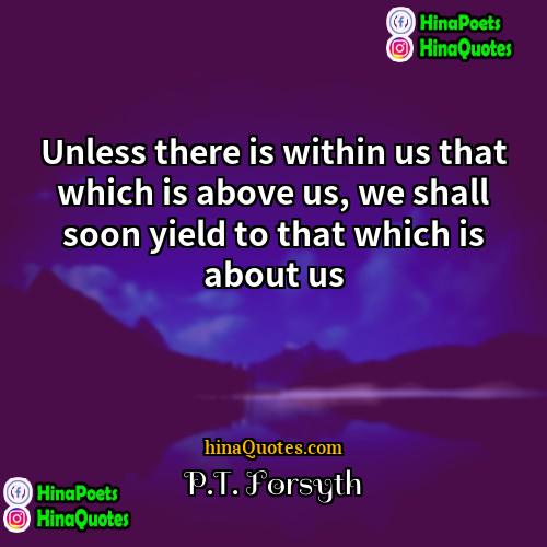 PT Forsyth Quotes | Unless there is within us that which