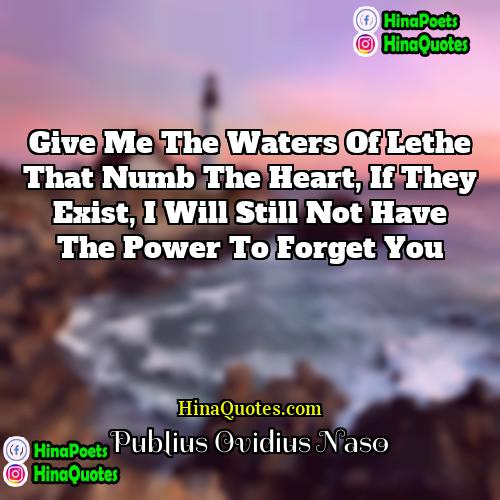 Publius Ovidius Naso Quotes | Give me the waters of Lethe that