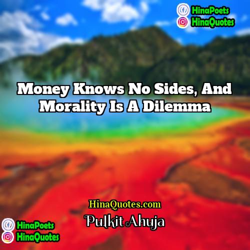 Pulkit Ahuja Quotes | Money knows no sides, and morality is