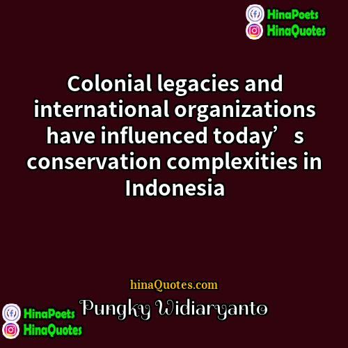 Pungky Widiaryanto Quotes | Colonial legacies and international organizations have influenced