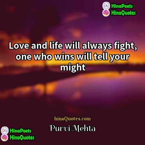 Purvi Mehta Quotes | Love and life will always fight, one