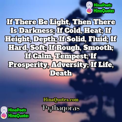 Pythagoras Quotes | If there be light, then there is