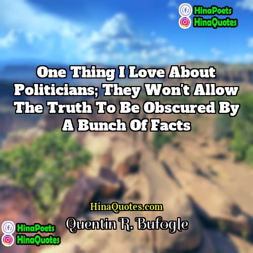 Quentin R Bufogle Quotes | One thing I love about politicians; they