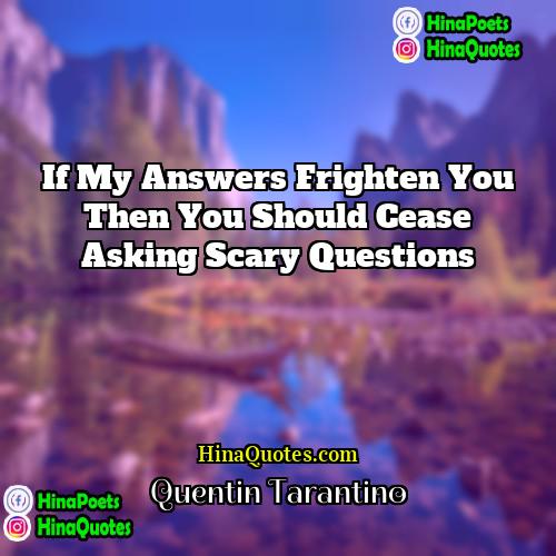 Quentin Tarantino Quotes | If my answers frighten you then you