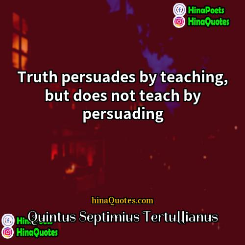 Quintus Septimius Tertullianus Quotes | Truth persuades by teaching, but does not