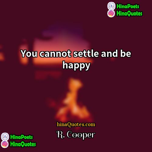 R Cooper Quotes | You cannot settle and be happy.
 