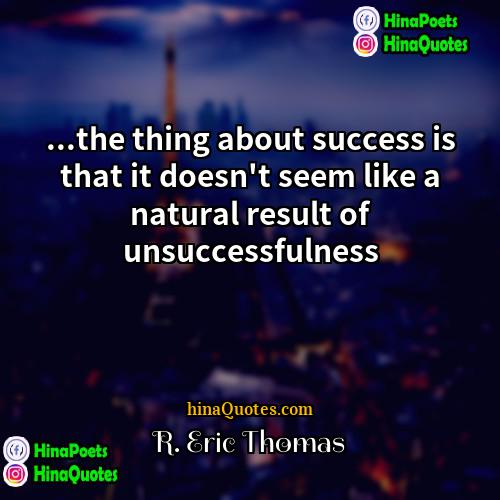 R Eric Thomas Quotes | ...the thing about success is that it