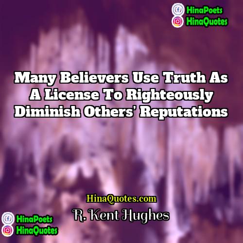 R Kent Hughes Quotes | Many believers use truth as a license