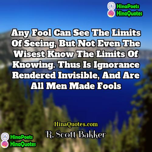 R Scott Bakker Quotes | Any fool can see the limits of