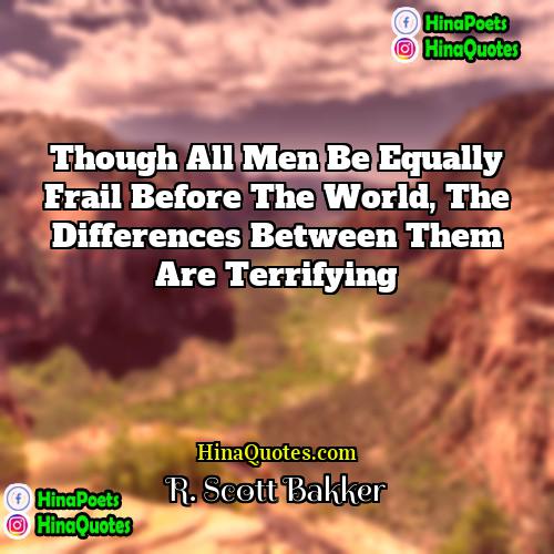 R Scott Bakker Quotes | Though all men be equally frail before