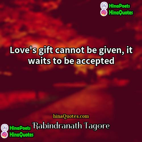 Rabindranath Tagore Quotes | Love's gift cannot be given, it waits