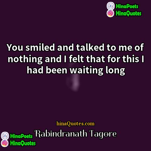 Rabindranath Tagore Quotes | You smiled and talked to me of