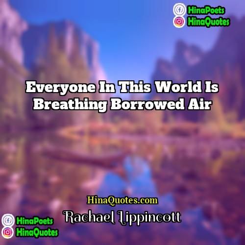 Rachael Lippincott Quotes | Everyone in this world is breathing borrowed