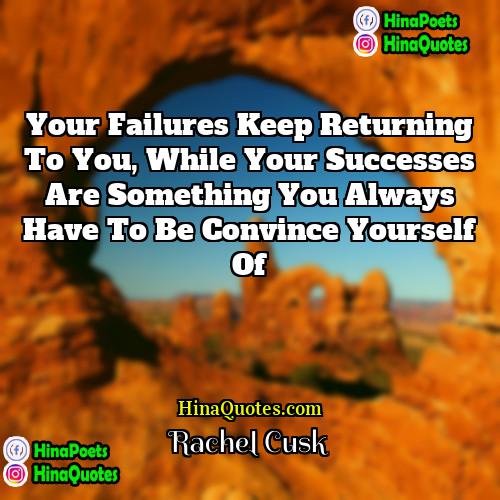 Rachel Cusk Quotes | Your failures keep returning to you, while