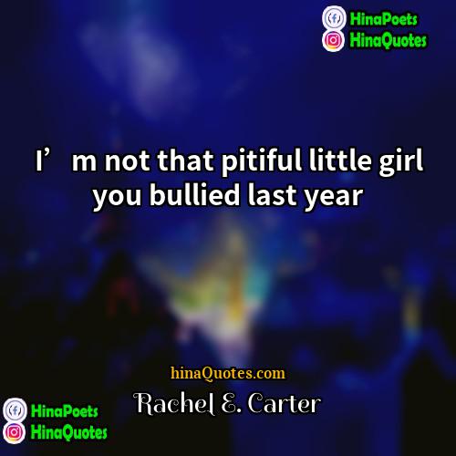 Rachel E Carter Quotes | I’m not that pitiful little girl you
