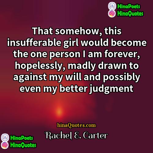 Rachel E Carter Quotes | That somehow, this insufferable girl would become