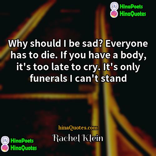 Rachel Klein Quotes | Why should I be sad? Everyone has