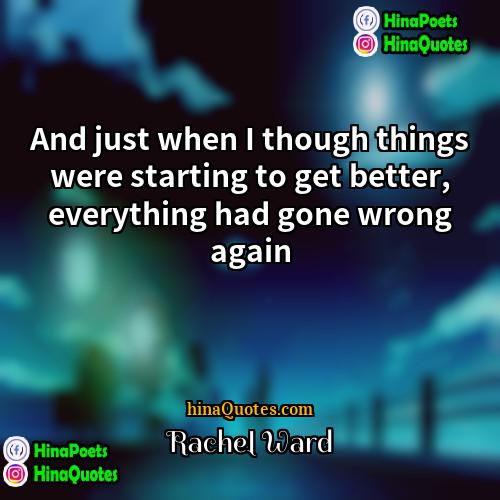 Rachel Ward Quotes | And just when I though things were