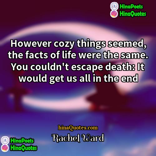 Rachel Ward Quotes | However cozy things seemed, the facts of