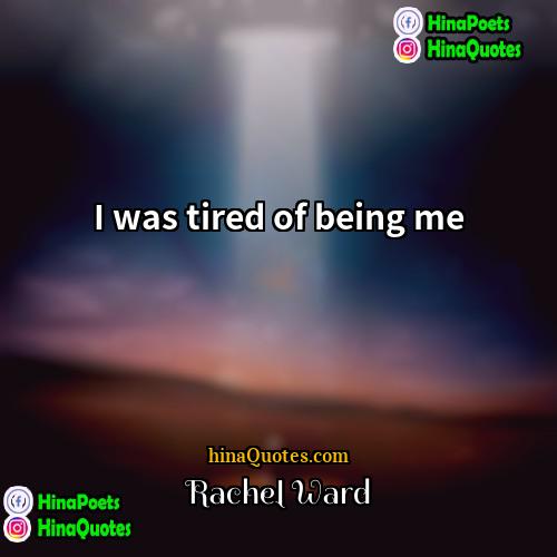 Rachel Ward Quotes | I was tired of being me.
 