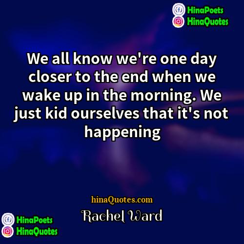 Rachel Ward Quotes | We all know we
