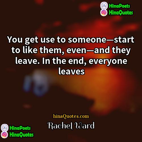 Rachel Ward Quotes | You get use to someone—start to like
