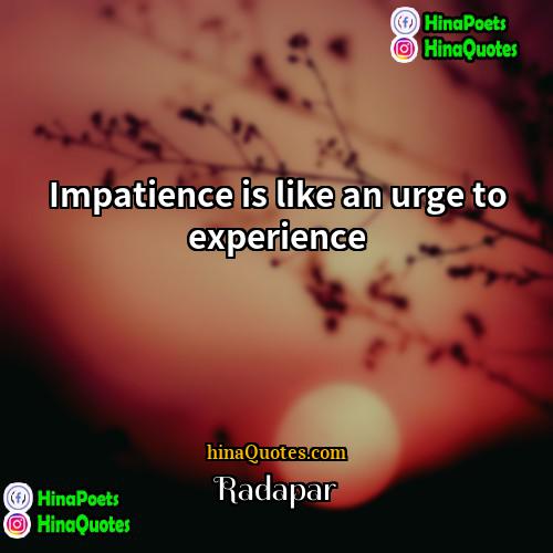 Radapar Quotes | Impatience is like an urge to experience
