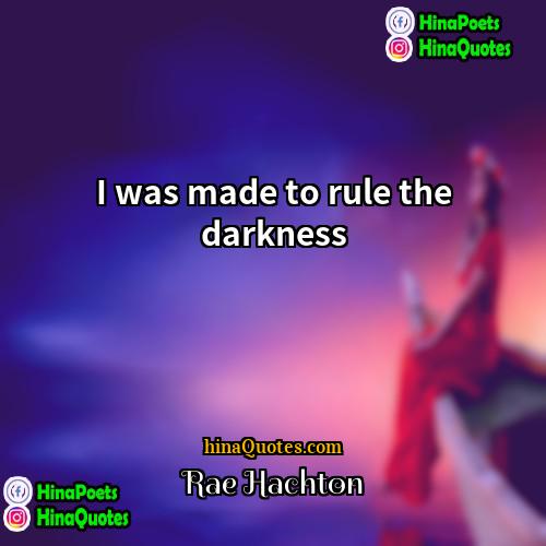 Rae Hachton Quotes | I was made to rule the darkness.
