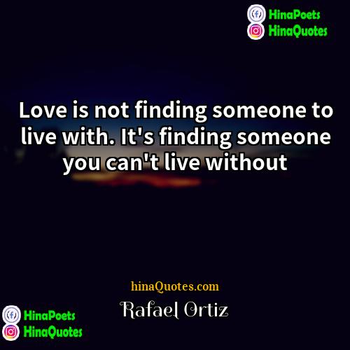 Rafael Ortiz Quotes | Love is not finding someone to live