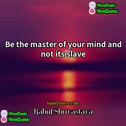 Rahul Shrivastava Quotes | Be the master of your mind and
