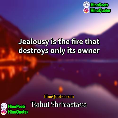 Rahul Shrivastava Quotes | Jealousy is the fire that destroys only