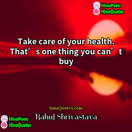 Rahul Shrivastava Quotes | Take care of your health. That’s one