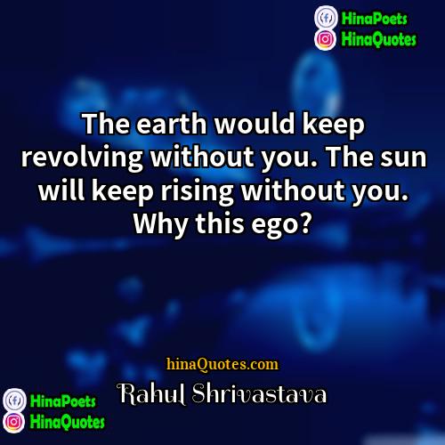 Rahul Shrivastava Quotes | The earth would keep revolving without you.