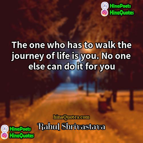 Rahul Shrivastava Quotes | The one who has to walk the