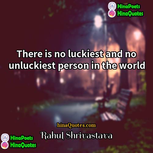 Rahul Shrivastava Quotes | There is no luckiest and no unluckiest